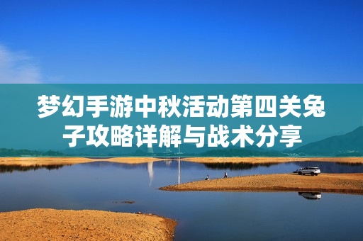 梦幻手游中秋活动第四关兔子攻略详解与战术分享