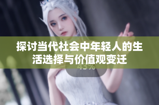 探讨当代社会中年轻人的生活选择与价值观变迁