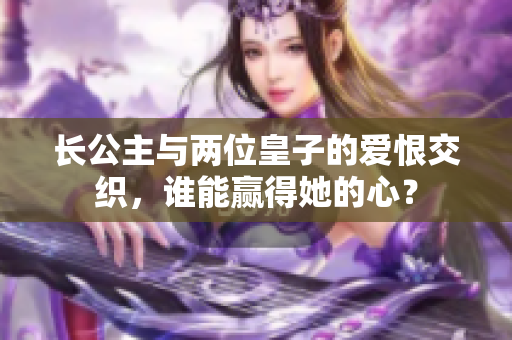 长公主与两位皇子的爱恨交织，谁能赢得她的心？