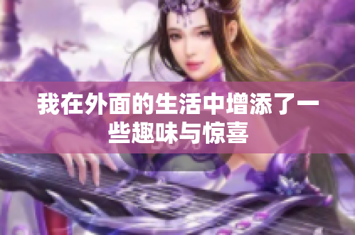 我在外面的生活中增添了一些趣味与惊喜