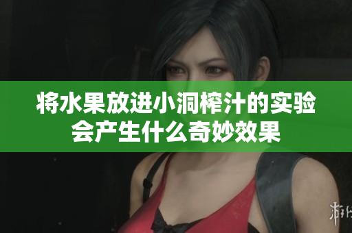 将水果放进小洞榨汁的实验会产生什么奇妙效果