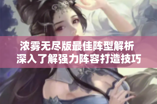 浓雾无尽版最佳阵型解析 深入了解强力阵容打造技巧