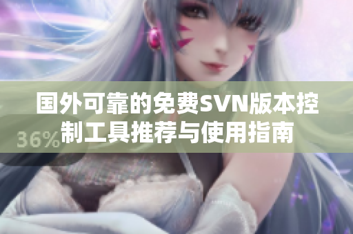 国外可靠的免费SVN版本控制工具推荐与使用指南