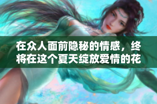 在众人面前隐秘的情感，终将在这个夏天绽放爱情的花火