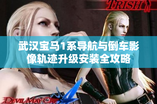 武汉宝马1系导航与倒车影像轨迹升级安装全攻略