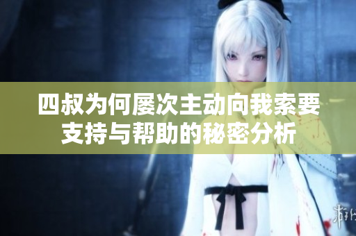 四叔为何屡次主动向我索要支持与帮助的秘密分析
