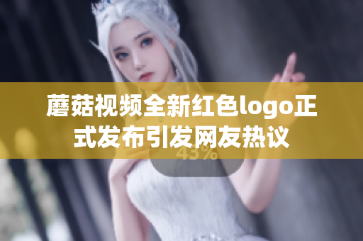 蘑菇视频全新红色logo正式发布引发网友热议