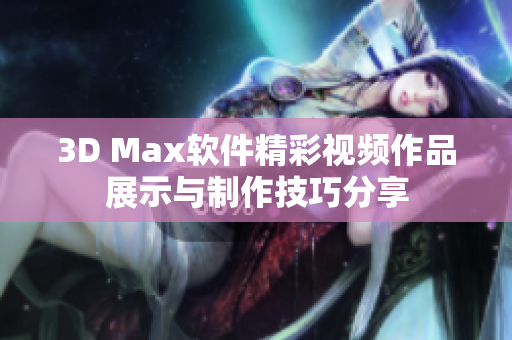 3D Max软件精彩视频作品展示与制作技巧分享