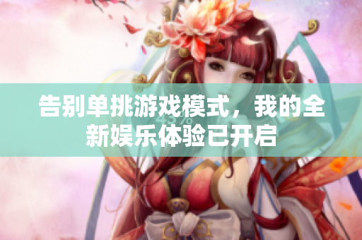 告别单挑游戏模式，我的全新娱乐体验已开启