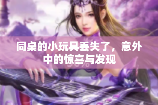 同桌的小玩具丢失了，意外中的惊喜与发现
