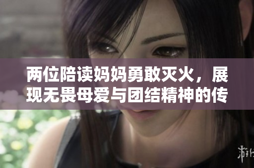 两位陪读妈妈勇敢灭火，展现无畏母爱与团结精神的传奇故事