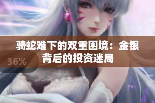 骑蛇难下的双重困境：金银背后的投资迷局