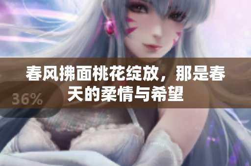 春风拂面桃花绽放，那是春天的柔情与希望