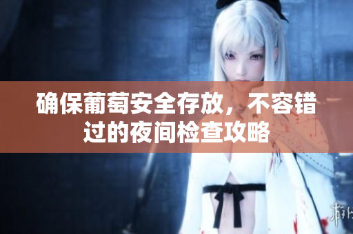 确保葡萄安全存放，不容错过的夜间检查攻略