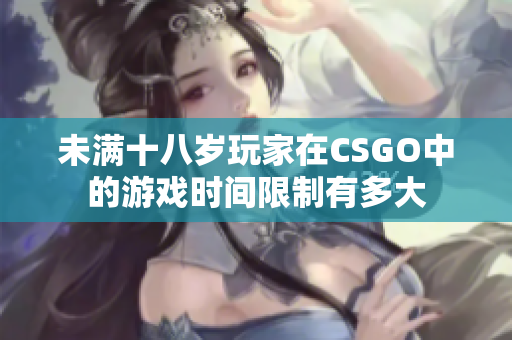 未满十八岁玩家在CSGO中的游戏时间限制有多大
