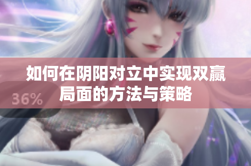 如何在阴阳对立中实现双赢局面的方法与策略