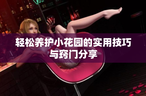 轻松养护小花园的实用技巧与窍门分享