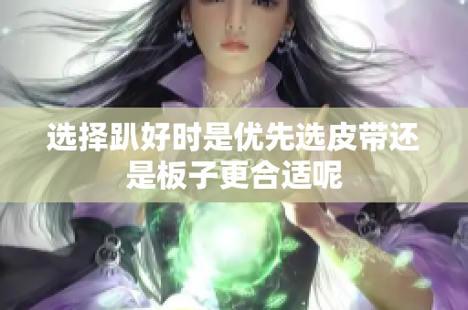 选择趴好时是优先选皮带还是板子更合适呢
