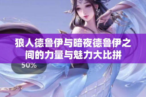 狼人德鲁伊与暗夜德鲁伊之间的力量与魅力大比拼