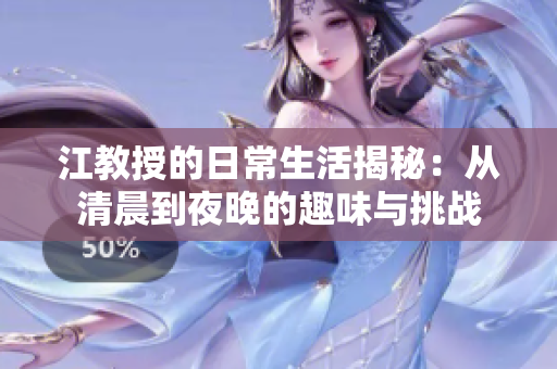 江教授的日常生活揭秘：从清晨到夜晚的趣味与挑战