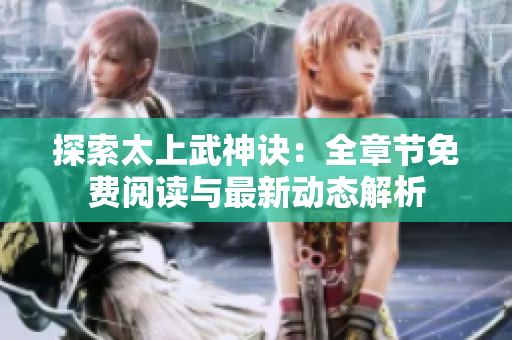 探索太上武神诀：全章节免费阅读与最新动态解析