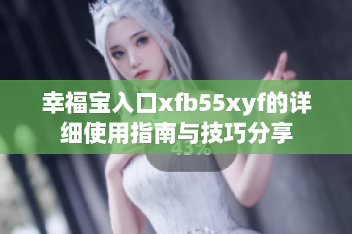 幸福宝入口xfb55xyf的详细使用指南与技巧分享