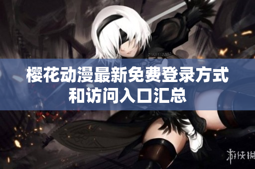 樱花动漫最新免费登录方式和访问入口汇总