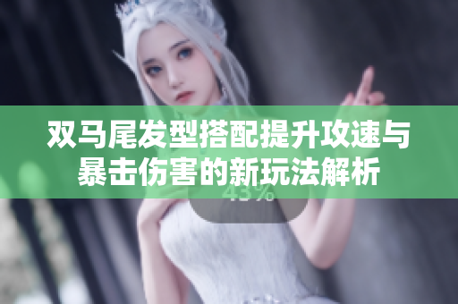 双马尾发型搭配提升攻速与暴击伤害的新玩法解析