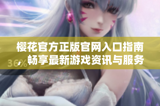 樱花官方正版官网入口指南，畅享最新游戏资讯与服务