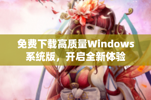 免费下载高质量Windows系统版，开启全新体验