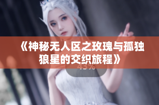《神秘无人区之玫瑰与孤独狼星的交织旅程》