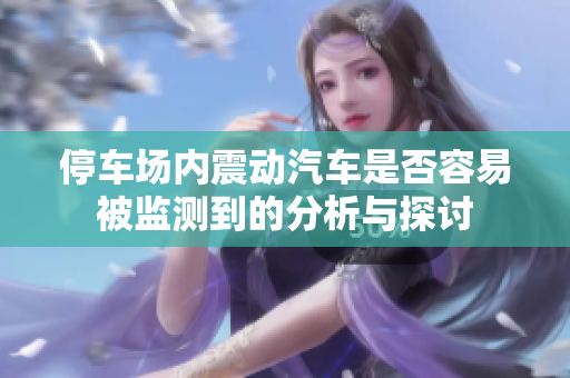 停车场内震动汽车是否容易被监测到的分析与探讨