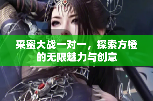 采蜜大战一对一，探索方橙的无限魅力与创意