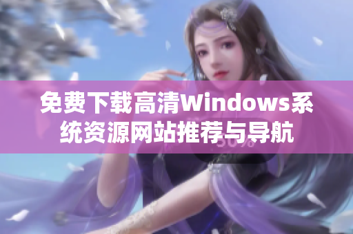 免费下载高清Windows系统资源网站推荐与导航
