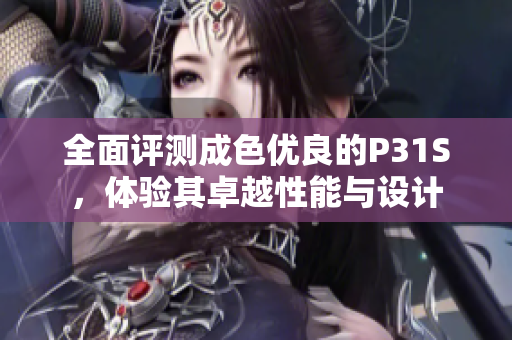 全面评测成色优良的P31S，体验其卓越性能与设计