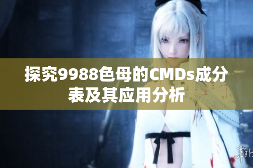 探究9988色母的CMDs成分表及其应用分析