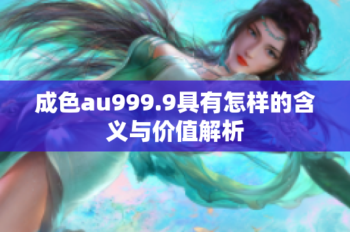 成色au999.9具有怎样的含义与价值解析