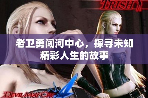 老卫勇闯河中心，探寻未知精彩人生的故事