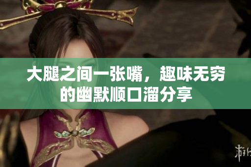 大腿之间一张嘴，趣味无穷的幽默顺口溜分享