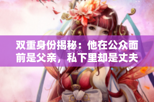 双重身份揭秘：他在公众面前是父亲，私下里却是丈夫