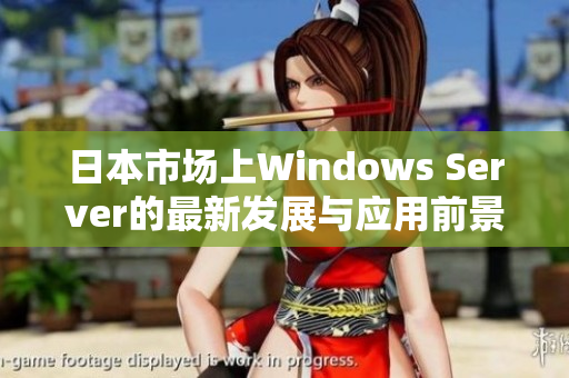 日本市场上Windows Server的最新发展与应用前景分析