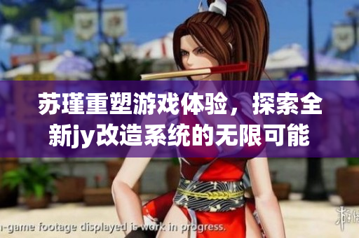 苏瑾重塑游戏体验，探索全新jy改造系统的无限可能