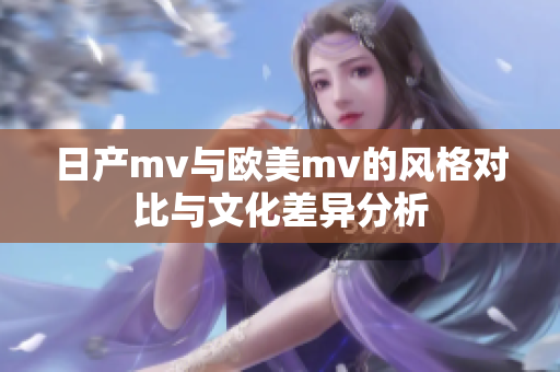 日产mv与欧美mv的风格对比与文化差异分析