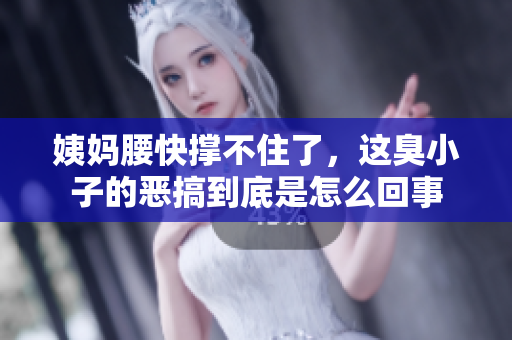 姨妈腰快撑不住了，这臭小子的恶搞到底是怎么回事