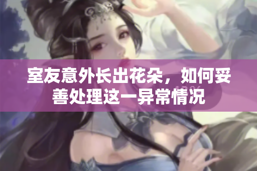 室友意外长出花朵，如何妥善处理这一异常情况