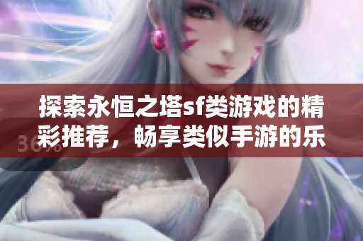 探索永恒之塔sf类游戏的精彩推荐，畅享类似手游的乐趣与冒险