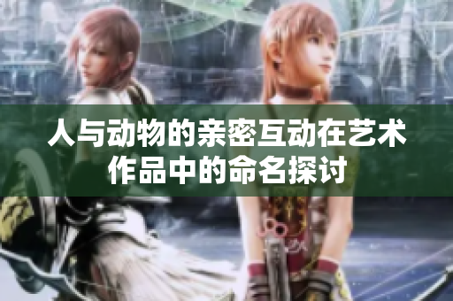 人与动物的亲密互动在艺术作品中的命名探讨