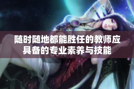 随时随地都能胜任的教师应具备的专业素养与技能