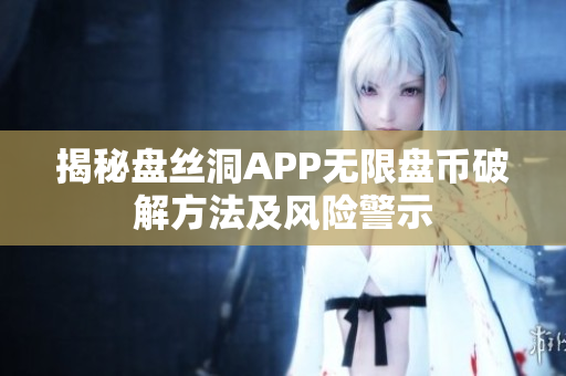 揭秘盘丝洞APP无限盘币破解方法及风险警示