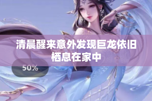 清晨醒来意外发现巨龙依旧栖息在家中